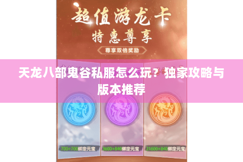天龙八部鬼谷私服怎么玩？独家攻略与版本推荐