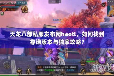 天龙八部私服发布网haotl，如何找到靠谱版本与独家攻略？