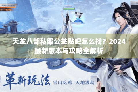 天龙八部私服公益贴吧怎么找？2024最新版本与攻略全解析