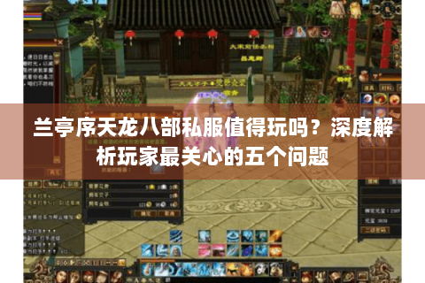 兰亭序天龙八部私服值得玩吗？深度解析玩家最关心的五个问题