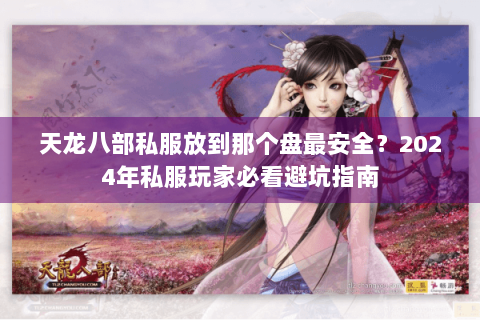 天龙八部私服放到那个盘最安全？2024年私服玩家必看避坑指南