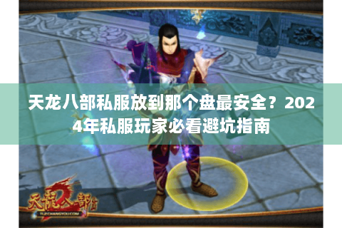 天龙八部私服放到那个盘最安全？2024年私服玩家必看避坑指南