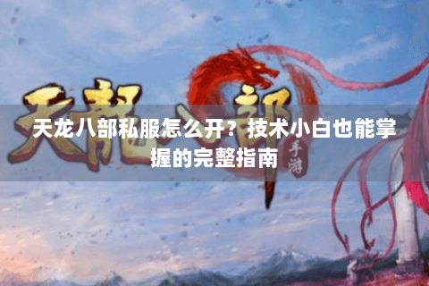 天龙八部私服怎么开？技术小白也能掌握的完整指南