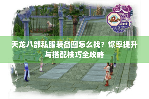 天龙八部私服装备图怎么找？爆率提升与搭配技巧全攻略