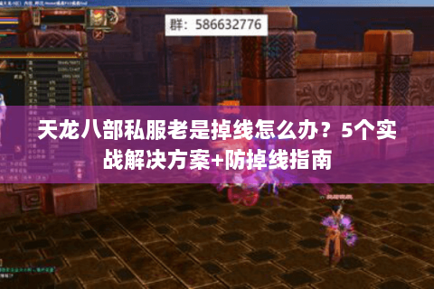 天龙八部私服老是掉线怎么办？5个实战解决方案+防掉线指南