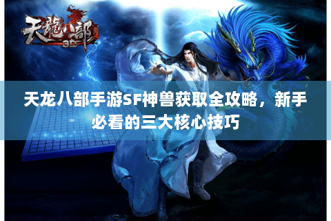 天龙八部手游SF神兽获取全攻略，新手必看的三大核心技巧
