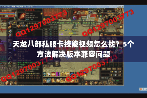 天龙八部私服卡技能视频怎么找？5个方法解决版本兼容问题