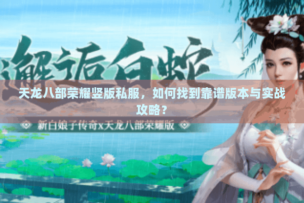 天龙八部荣耀竖版私服，如何找到靠谱版本与实战攻略？