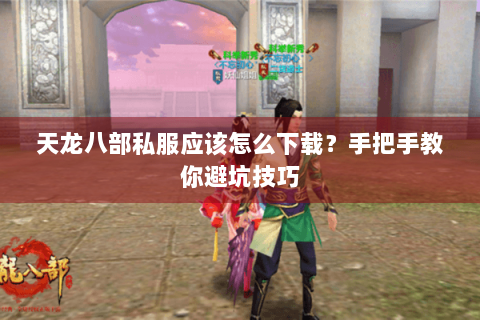 天龙八部私服应该怎么下载？手把手教你避坑技巧