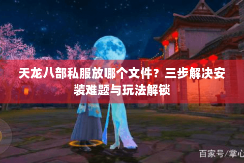 天龙八部私服放哪个文件？三步解决安装难题与玩法解锁