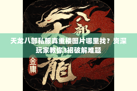 天龙八部私服真重楼图片哪里找？资深玩家教你3招破解难题
