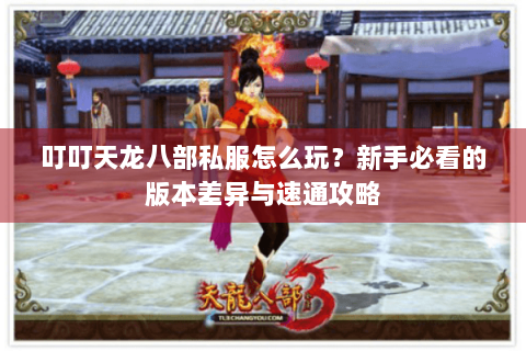 叮叮天龙八部私服怎么玩？新手必看的版本差异与速通攻略