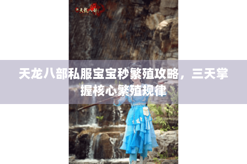 天龙八部私服宝宝秒繁殖攻略，三天掌握核心繁殖规律