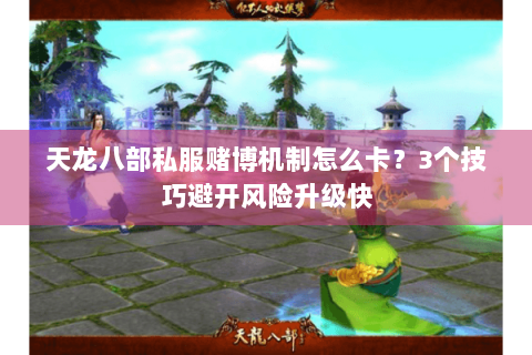 天龙八部私服赌博机制怎么卡？3个技巧避开风险升级快