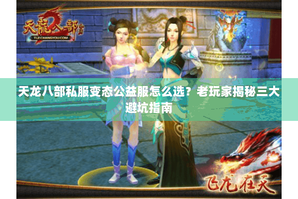 天龙八部私服变态公益服怎么选？老玩家揭秘三大避坑指南