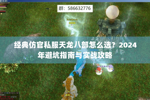 经典仿官私服天龙八部怎么选？2024年避坑指南与实战攻略