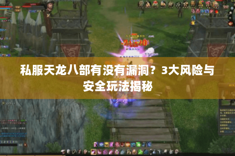 私服天龙八部有没有漏洞?3大风险与安全玩法揭秘 私服天龙八部有没有漏洞?3大风险与安全玩法揭秘
