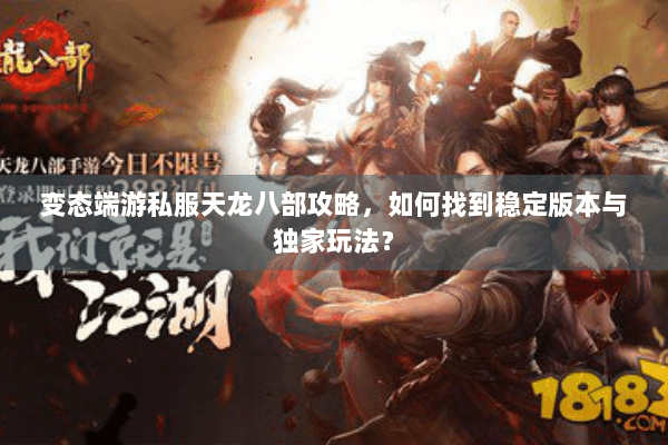 变态端游私服天龙八部攻略，如何找到稳定版本与独家玩法？