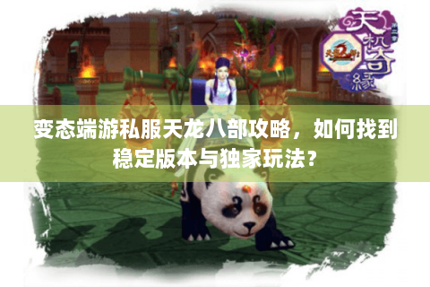 变态端游私服天龙八部攻略，如何找到稳定版本与独家玩法？