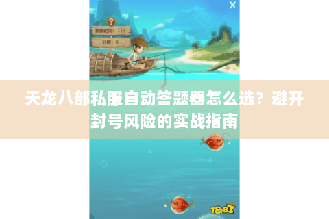 天龙八部私服自动答题器怎么选？避开封号风险的实战指南