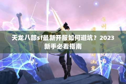 天龙八部sf最新开服如何避坑？2023新手必看指南