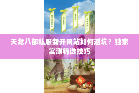 天龙八部私服新开网站如何避坑？独家实测筛选技巧
