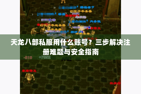 天龙八部私服用什么账号？三步解决注册难题与安全指南