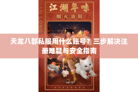 天龙八部私服用什么账号？三步解决注册难题与安全指南