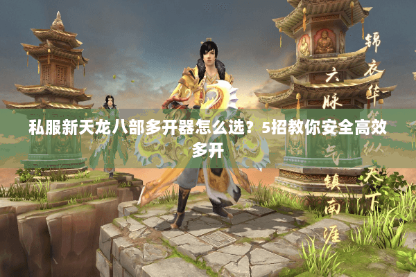 私服新天龙八部多开器怎么选？5招教你安全高效多开