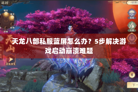天龙八部私服蓝屏怎么办？5步解决游戏启动崩溃难题