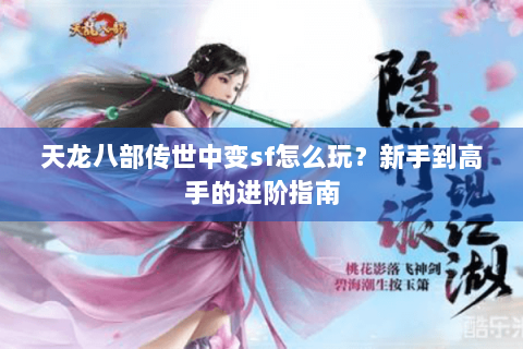 天龙八部传世中变sf怎么玩？新手到高手的进阶指南