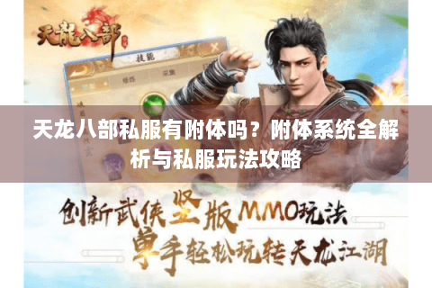 天龙八部私服有附体吗？附体系统全解析与私服玩法攻略