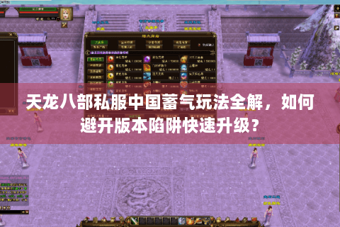 天龙八部私服中国蓄气玩法全解，如何避开版本陷阱快速升级？