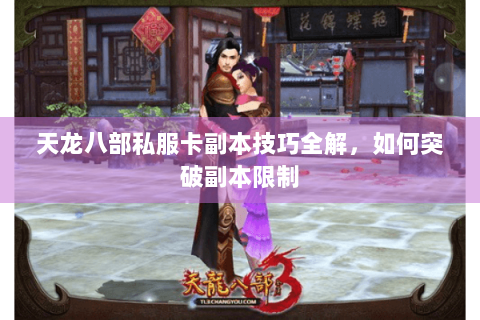 天龙八部私服卡副本技巧全解，如何突破副本限制