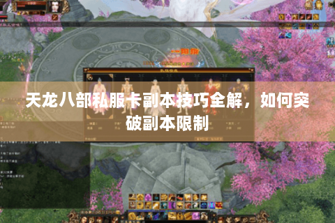 天龙八部私服卡副本技巧全解，如何突破副本限制