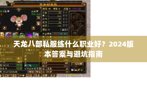 天龙八部私服练什么职业好？2024版本答案与避坑指南