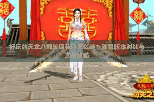 好玩的天龙八部轮回私服怎么选？独家版本对比与实战攻略