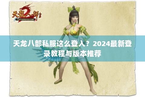 天龙八部私服这么登入？2024最新登录教程与版本推荐