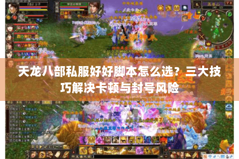 天龙八部私服好好脚本怎么选？三大技巧解决卡顿与封号风险