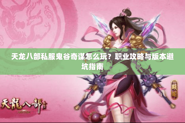 天龙八部私服鬼谷奇谋怎么玩？职业攻略与版本避坑指南