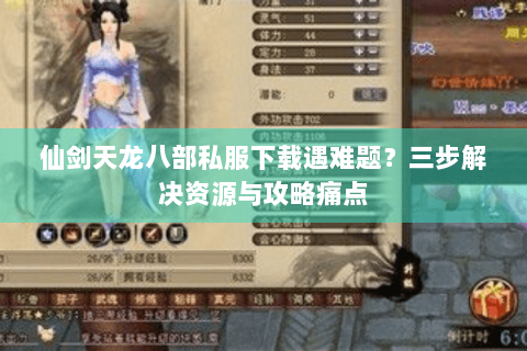 仙剑天龙八部私服下载遇难题？三步解决资源与攻略痛点