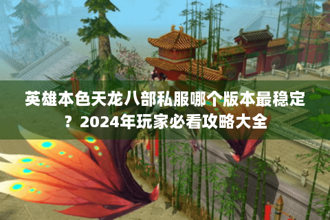 英雄本色天龙八部私服哪个版本最稳定？2024年玩家必看攻略大全