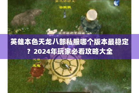 英雄本色天龙八部私服哪个版本最稳定？2024年玩家必看攻略大全