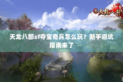 天龙八部sf夺宝奇兵怎么玩？新手避坑指南来了