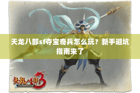 天龙八部sf夺宝奇兵怎么玩？新手避坑指南来了