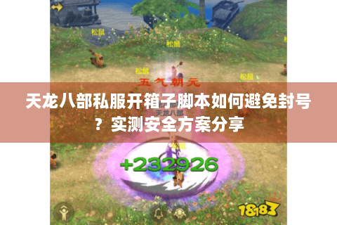 天龙八部私服开箱子脚本如何避免封号？实测安全方案分享