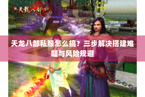 天龙八部私服怎么搞？三步解决搭建难题与风险规避