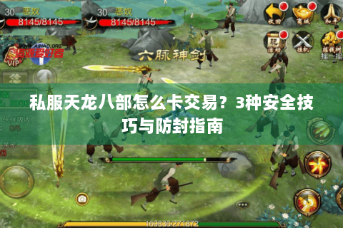 私服天龙八部怎么卡交易？3种安全技巧与防封指南