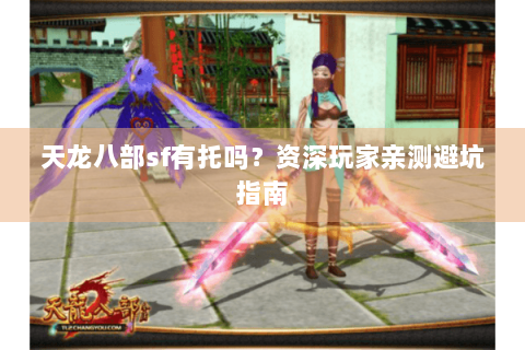 天龙八部sf有托吗？资深玩家亲测避坑指南