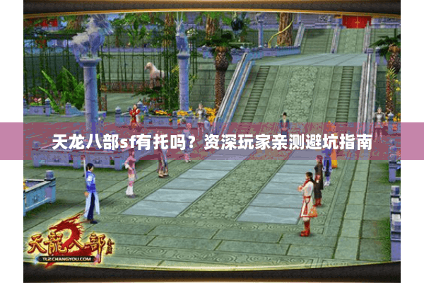 天龙八部sf有托吗？资深玩家亲测避坑指南